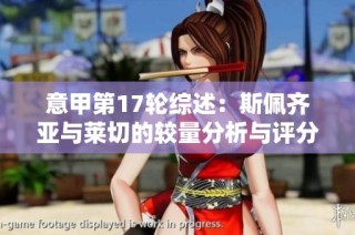 意甲第17轮综述:斯佩齐亚与莱切的较量分析与评分解读