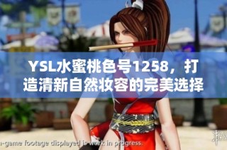 ysl水蜜桃色号1258，打造清新自然妆容的完美选择