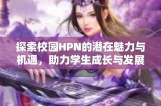 探索校园hpn的潜在魅力与机遇，助力学生成长与发展