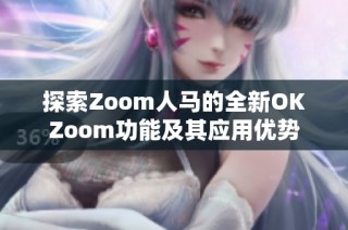 探索zoom人马的全新okzoom功能及其应用优势