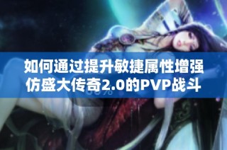 如何通过提升敏捷属性增强仿盛大传奇2.0的pvp战斗实力