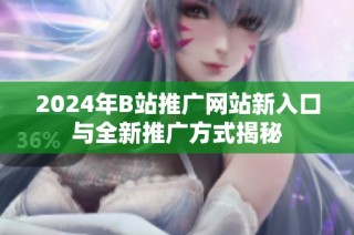 2024年b站推广网站新入口与全新推广方式揭秘