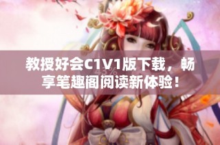 教授好会c1v1版下载，畅享笔趣阁阅读新体验！