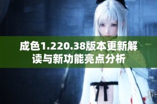 成色1.220.38版本更新解读与新功能亮点分析