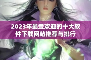 2023年最受欢迎的十大软件下载网站推荐与排行