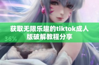 获取无限乐趣的tiktok成人版破解教程分享