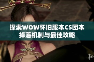 探索wow怀旧服本cs团本掉落机制与最佳攻略