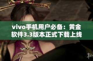 vivo手机用户必备：黄金软件3.3版本正式下载上线