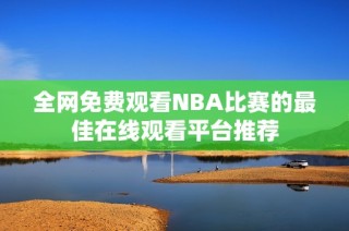 全网免费观看nba比赛的最佳在线观看平台推荐