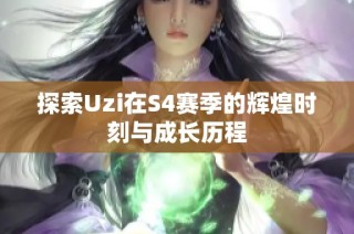 探索uzi在s4赛季的辉煌时刻与成长历程