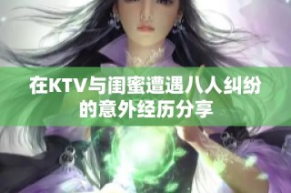 在ktv与闺蜜遭遇八人纠纷的意外经历分享