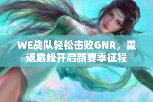 we战队轻松击败gnr，重返巅峰开启新赛季征程