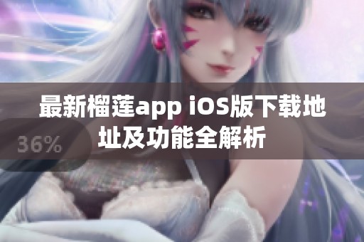 最新榴莲app ios版下载地址及功能全解析