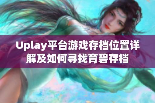 uplay平台游戏存档位置详解及如何寻找育碧存档