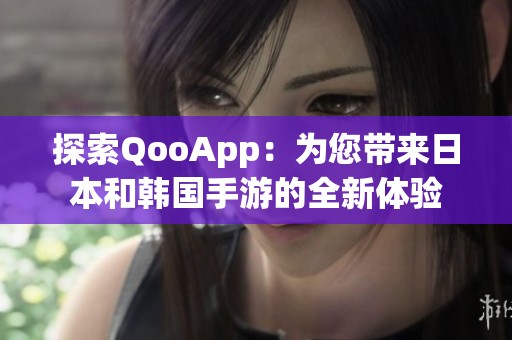 探索qooapp：为您带来日本和韩国手游的全新体验