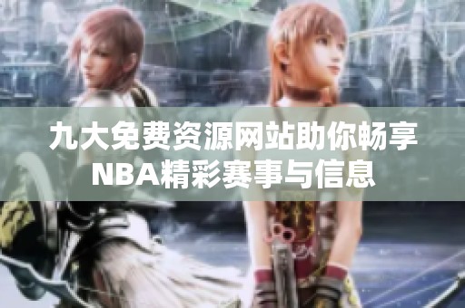 九大免费资源网站助你畅享nba精彩赛事与信息