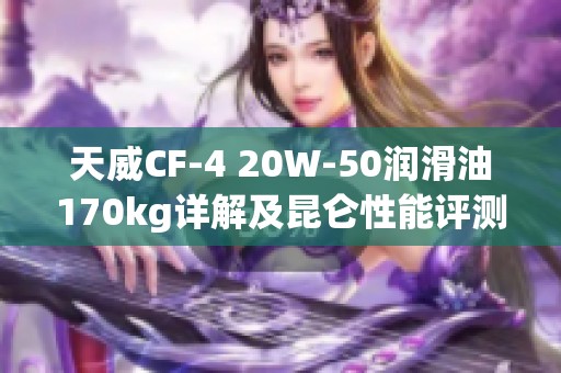 天威cf-4 20w-50润滑油170kg详解及昆仑性能评测