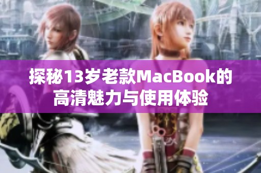 探秘13岁老款macbook的高清魅力与使用体验