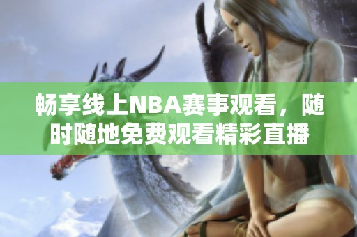 畅享线上nba赛事观看，随时随地免费观看精彩直播