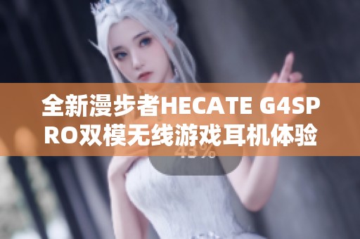 全新漫步者hecate g4spro双模无线游戏耳机体验评测