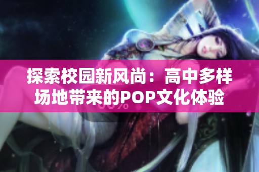 探索校园新风尚：高中多样场地带来的pop文化体验