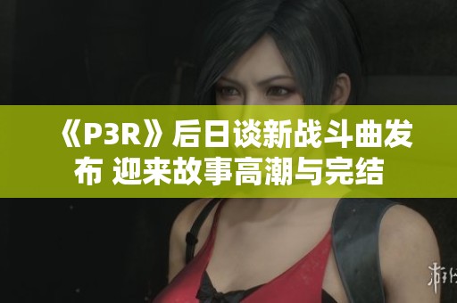 《p3r》后日谈新战斗曲发布 迎来故事高潮与完结