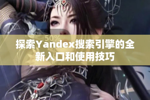 探索yandex搜索引擎的全新入口和使用技巧