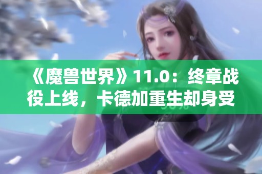 《魔兽世界》11.0：终章战役上线，卡德加重生却身受重伤