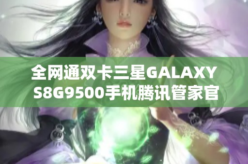 全网通双卡三星galaxy s8g9500手机腾讯管家官方下载指南