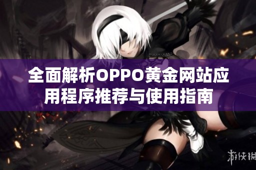 全面解析oppo黄金网站应用程序推荐与使用指南