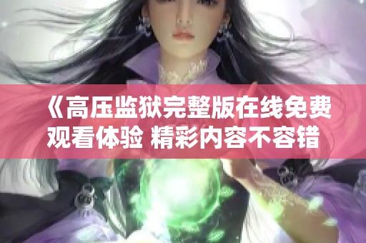 《高压监狱完整版在线免费观看体验 精彩内容不容错过》