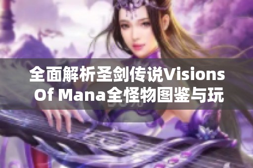 全面解析圣剑传说visions of mana全怪物图鉴与玩法视频攻略