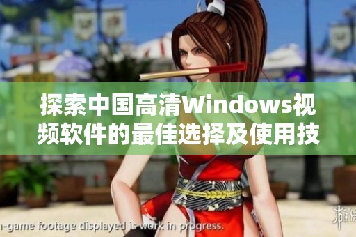 探索中国高清windows视频软件的最佳选择及使用技巧