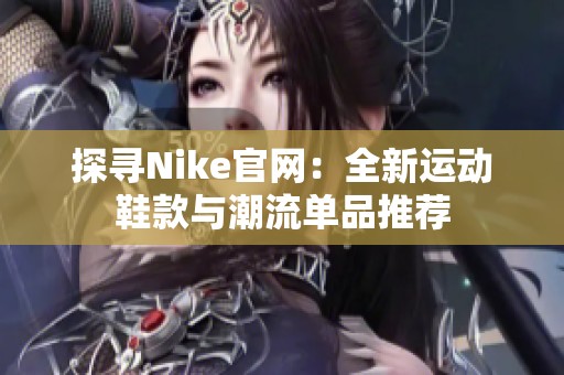 探寻nike域网棋牌官网：全新运动鞋款与潮流单品推荐