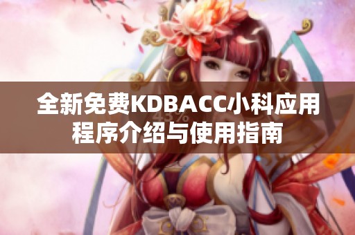 全新免费kdbacc小科应用程序介绍与使用指南