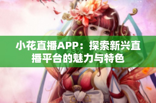 小花直播app：探索新兴直播平台的魅力与特色