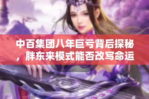 中百集团八年巨亏背后探秘，胖东来模式能否改写命运