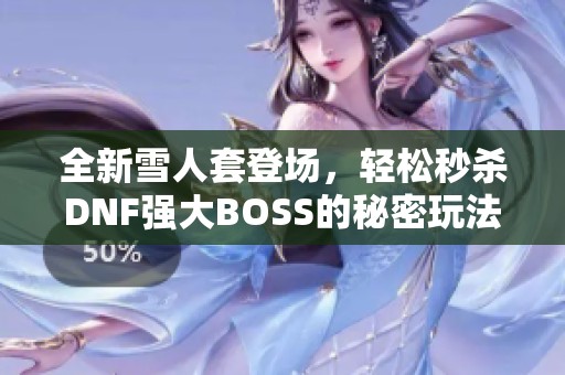 全新雪人套登场，轻松秒杀dnf强大boss的秘密玩法揭秘！