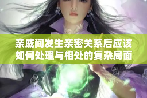 亲戚间发生亲密关系后应该如何处理与相处的复杂局面