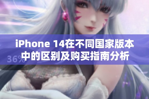 iphone 14在不同国家版本中的区别及购买指南分析