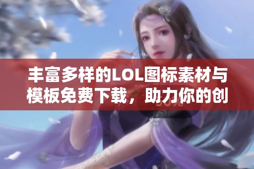 丰富多样的lol图标素材与模板免费下载，助力你的创意设计