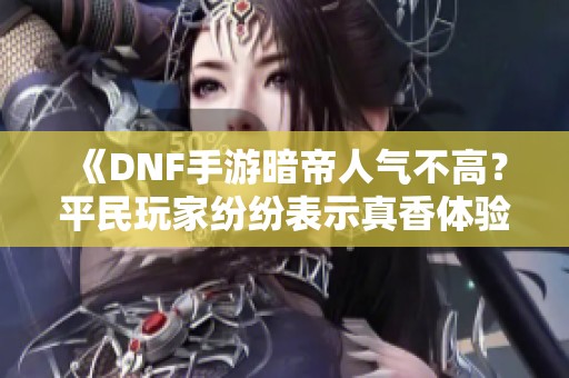 《dnf手游暗帝人气不高？平民玩家纷纷表示真香体验》