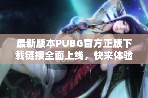 最新版本pubg官方正版下载链接全面上线，快来体验吧！