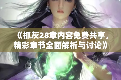 《抓灰28章内容免费共享，精彩章节全面解析与讨论》