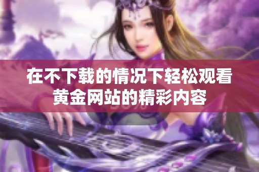 在不下载的情况下轻松观看黄金网站的精彩内容