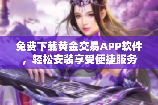 免费下载黄金交易app软件，轻松安装享受便捷服务