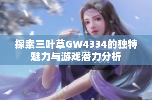 探索三叶草gw4334的独特魅力与游戏潜力分析