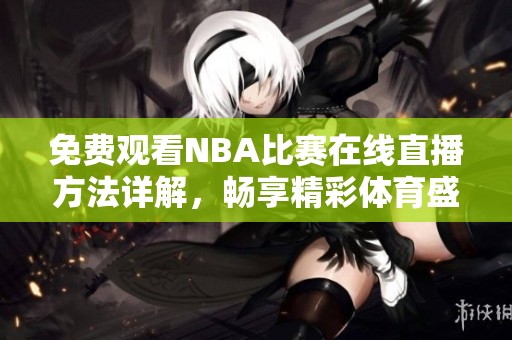 免费观看nba比赛在线直播方法详解，畅享精彩体育盛事