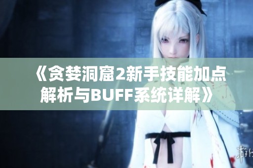 《贪婪洞窟2新手技能加点解析与buff系统详解》