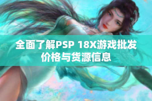 全面了解psp 18x游戏批发价格与货源信息